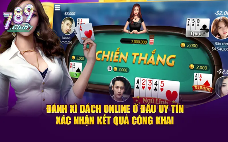 Đánh xì dách online ở đâu uy tín xác nhận kết quả công khai