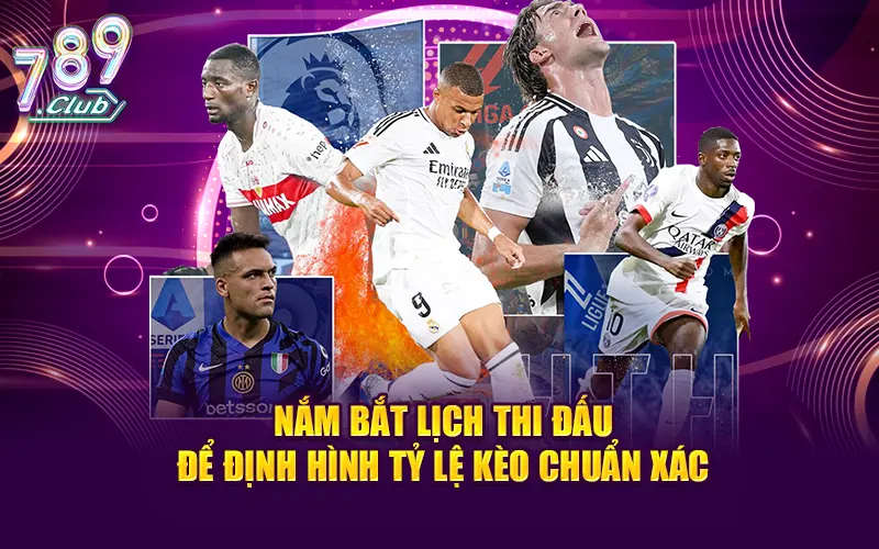 Nắm bắt lịch thi đấu để định hình tỷ lệ kèo chuẩn xác